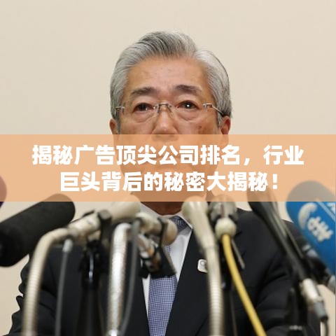 揭秘广告顶尖公司排名，行业巨头背后的秘密大揭秘！
