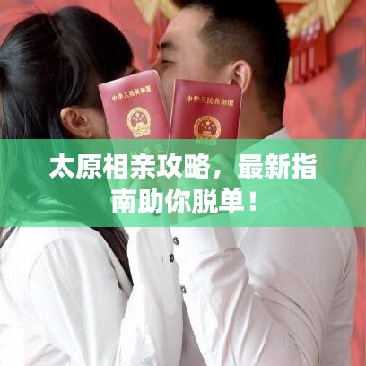 太原相亲攻略，最新指南助你脱单！