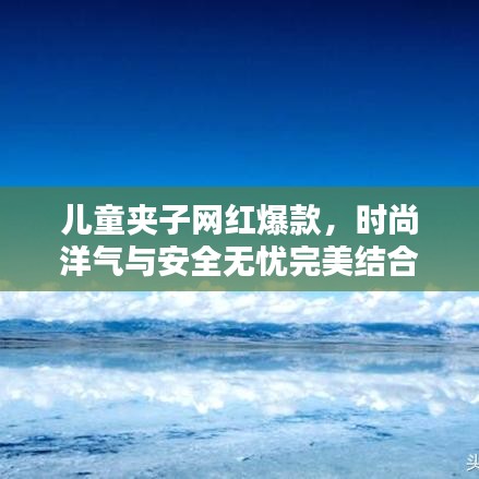 儿童夹子网红爆款，时尚洋气与安全无忧完美结合！