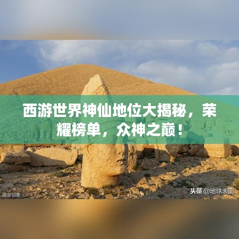 西游世界神仙地位大揭秘，荣耀榜单，众神之巅！