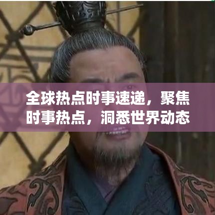 全球热点时事速递，聚焦时事热点，洞悉世界动态