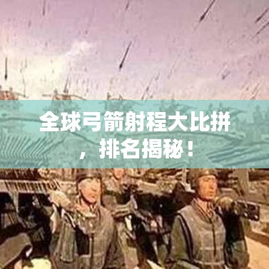 全球弓箭射程大比拼，排名揭秘！