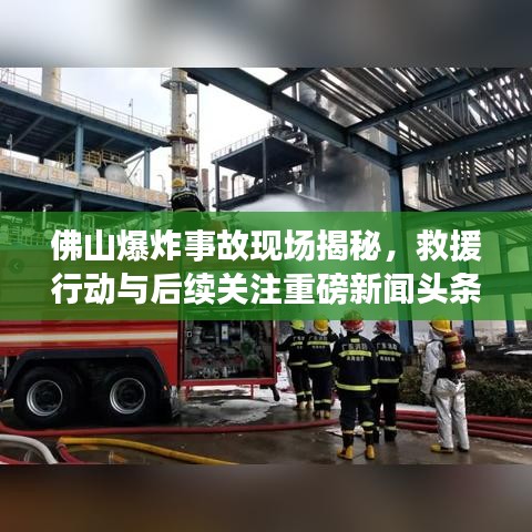 佛山爆炸事故现场揭秘，救援行动与后续关注重磅新闻头条