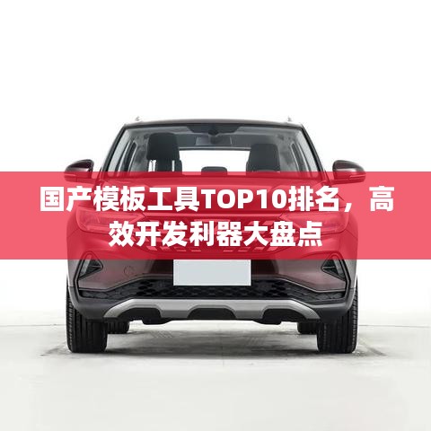 国产模板工具TOP10排名，高效开发利器大盘点