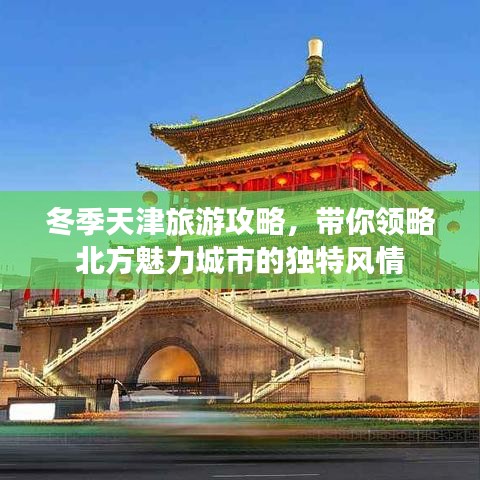冬季天津旅游攻略，带你领略北方魅力城市的独特风情