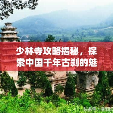 少林寺攻略揭秘，探索中国千年古刹的魅力胜地！
