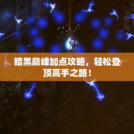 暗黑巅峰加点攻略，轻松登顶高手之路！