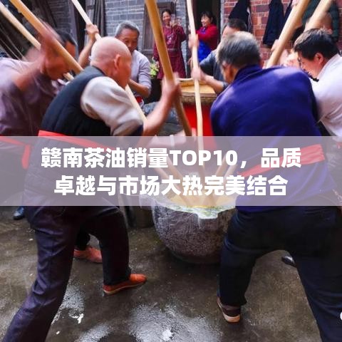 赣南茶油销量TOP10，品质卓越与市场大热完美结合