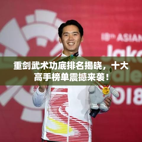 重剑武术功底排名揭晓，十大高手榜单震撼来袭！