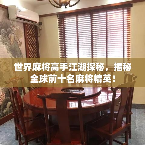 世界麻将高手江湖探秘，揭秘全球前十名麻将精英！