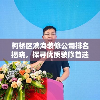 柯桥区滨海装修公司排名揭晓，探寻优质装修首选公司