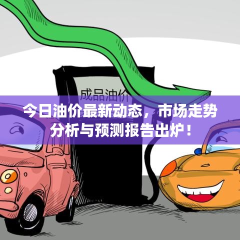 今日油价最新动态，市场走势分析与预测报告出炉！