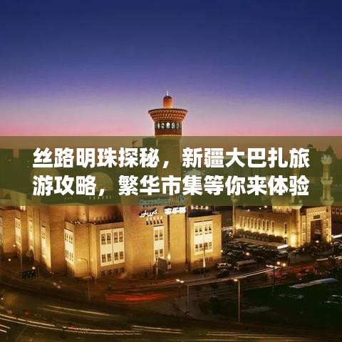 丝路明珠探秘，新疆大巴扎旅游攻略，繁华市集等你来体验！