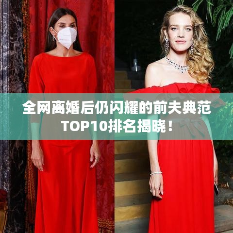 全网离婚后仍闪耀的前夫典范TOP10排名揭晓！