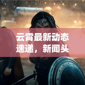 云霄最新动态速递，新闻头条一览无遗