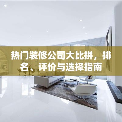 热门装修公司大比拼，排名、评价与选择指南
