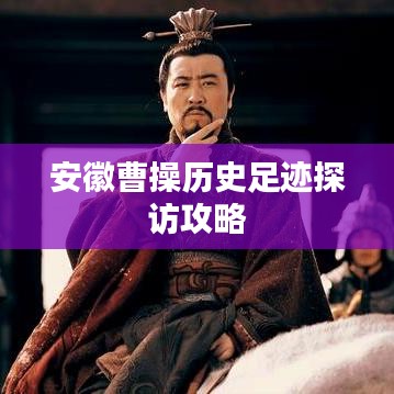 安徽曹操历史足迹探访攻略