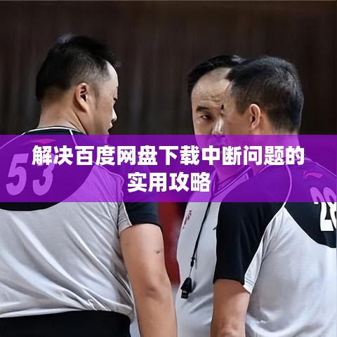 解决百度网盘下载中断问题的实用攻略