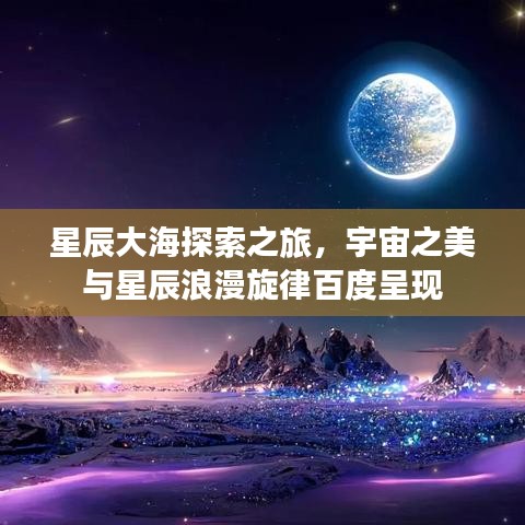 星辰大海探索之旅，宇宙之美与星辰浪漫旋律百度呈现