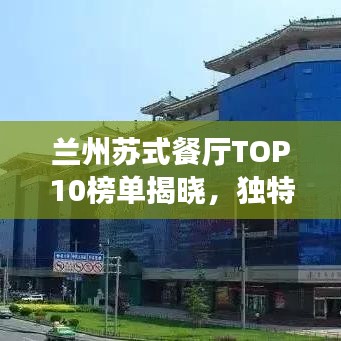 兰州苏式餐厅TOP10榜单揭晓，独特美食之旅不容错过！