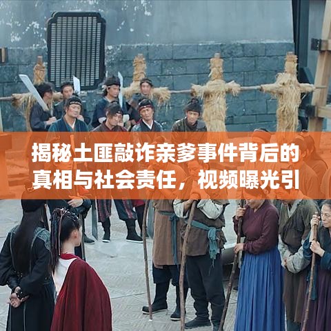 揭秘土匪敲诈亲爹事件背后的真相与社会责任，视频曝光引发关注热议