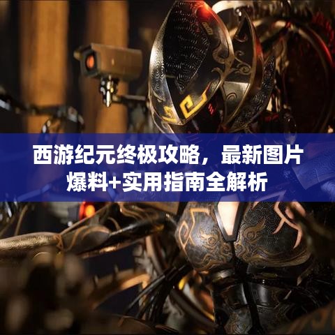 西游纪元终极攻略，最新图片爆料+实用指南全解析