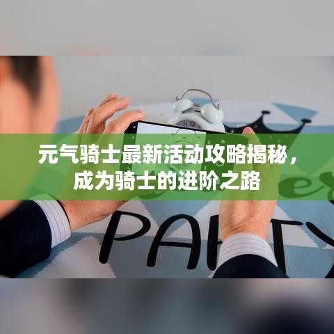 元气骑士最新活动攻略揭秘，成为骑士的进阶之路