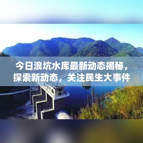 今日浪坑水库最新动态揭秘，探索新动态，关注民生大事件视频速递