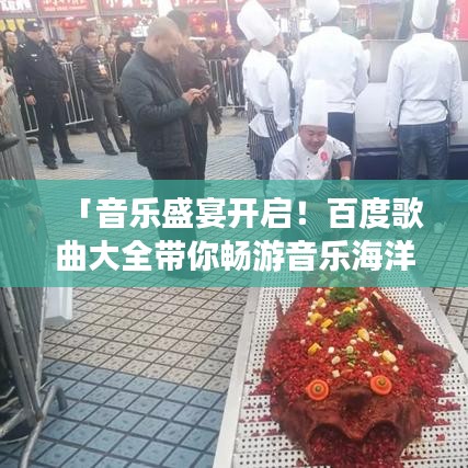 「音乐盛宴开启！百度歌曲大全带你畅游音乐海洋」