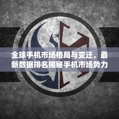 全球手机市场格局与变迁，最新数据排名揭秘手机市场势力排名