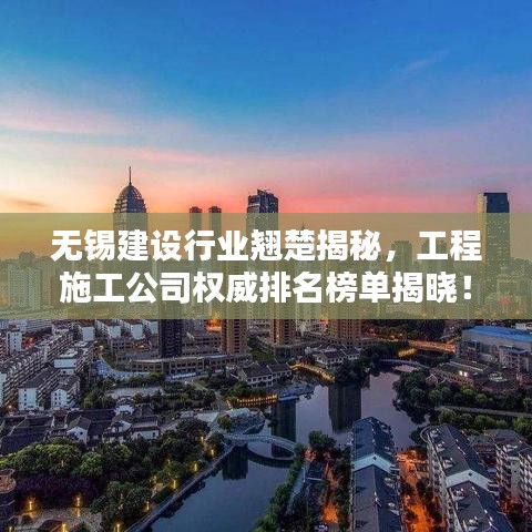无锡建设行业翘楚揭秘，工程施工公司权威排名榜单揭晓！