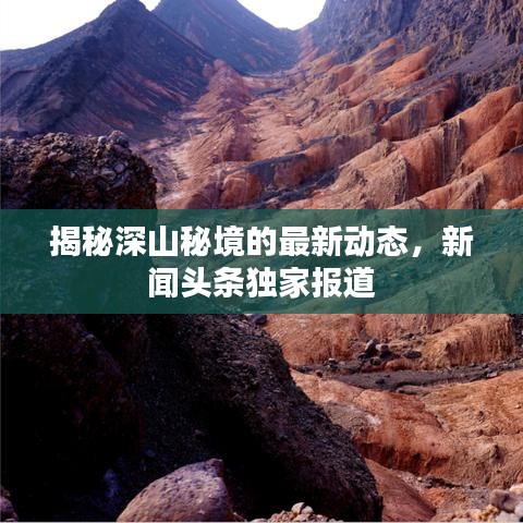 揭秘深山秘境的最新动态，新闻头条独家报道