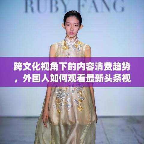 跨文化视角下的内容消费趋势，外国人如何观看最新头条视频的软件