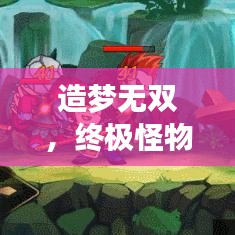 造梦无双，终极怪物攻略，轻松战胜各类敌手，无双高手速成！