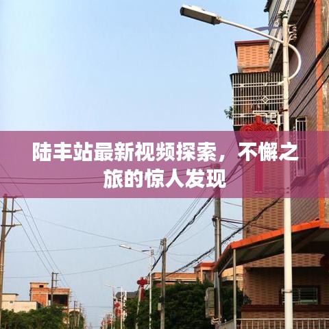 陆丰站最新视频探索，不懈之旅的惊人发现