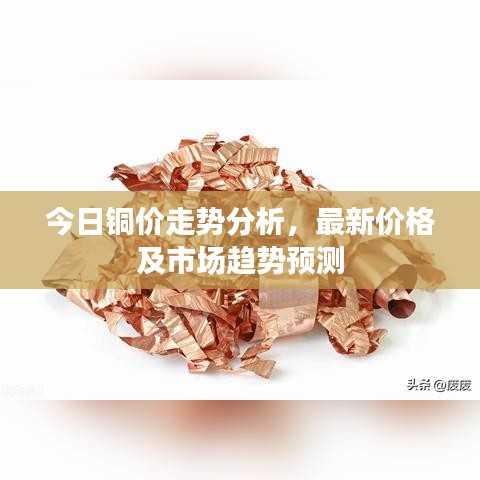今日铜价走势分析，最新价格及市场趋势预测