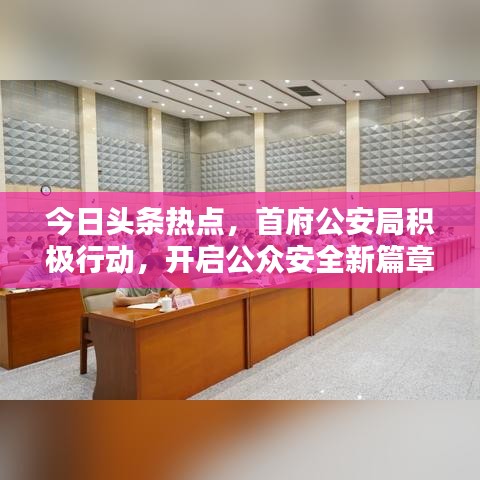今日头条热点，首府公安局积极行动，开启公众安全新篇章