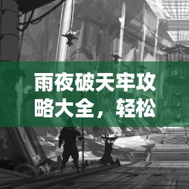 雨夜破天牢攻略大全，轻松通关秘籍揭秘！
