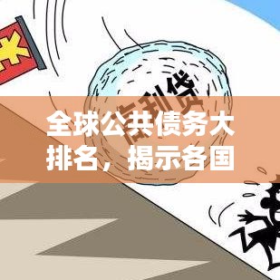 全球公共债务大排名，揭示各国经济背后的重负与挑战揭秘