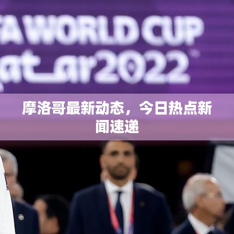 摩洛哥最新动态，今日热点新闻速递