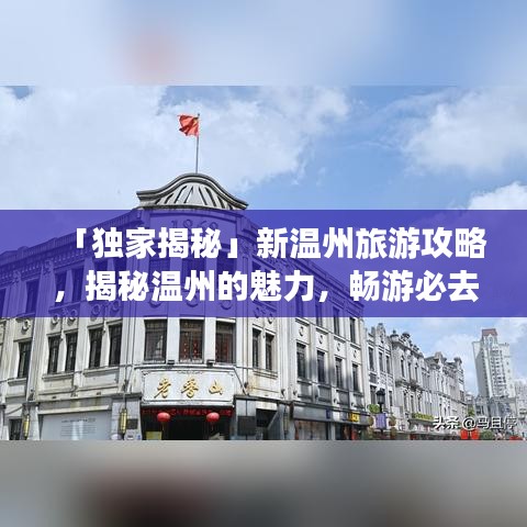 「独家揭秘」新温州旅游攻略，揭秘温州的魅力，畅游必去景点！