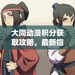 大同动漫积分获取攻略，最新指南，轻松获取积分！