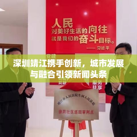 深圳靖江携手创新，城市发展与融合引领新闻头条