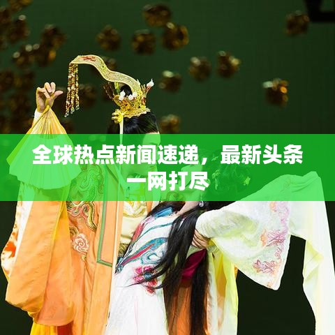 全球热点新闻速递，最新头条一网打尽