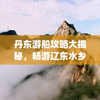 丹东游船攻略大揭秘，畅游辽东水乡，最新指南助你轻松出行！