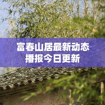 富春山居最新动态播报今日更新