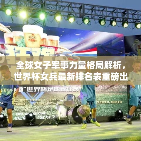 全球女子军事力量格局解析，世界杯女兵最新排名表重磅出炉！