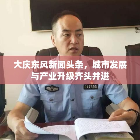 大庆东风新闻头条，城市发展与产业升级齐头并进