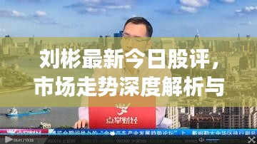 刘彬最新今日股评，市场走势深度解析与策略建议