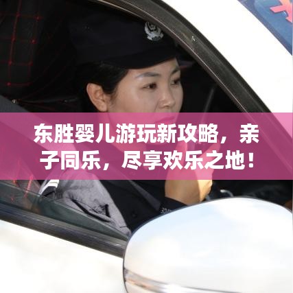 东胜婴儿游玩新攻略，亲子同乐，尽享欢乐之地！
